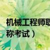 机械工程师职称考试报名网站（机械工程师职称考试）