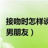 接吻时怎样诱惑男朋友舒服（接吻时怎样诱惑男朋友）