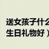 送女孩子什么生日礼物好一点（送女孩子什么生日礼物好）