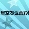 星空怎么画彩铅简单 教程（星空怎么画彩铅）