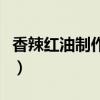 香辣红油制作绝密配方（四川红油的正宗做法）