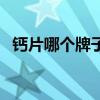 钙片哪个牌子好中老年（钙片哪个牌子好）