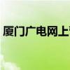 厦门广电网上营业厅（厦门广电网络营业厅）