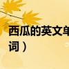 西瓜的英文单词怎么读怎么写（西瓜的英文单词）