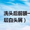洗头后前额一层白头屑怎么办（洗头后前额一层白头屑）