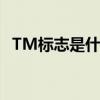 TM标志是什么意思（tm标志是什么意思）