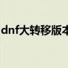 dnf大转移版本多少级（dnf什么时候大转移）