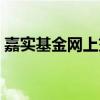 嘉实基金网上交易时间(嘉实基金网上交易) 嘉实基金网上交易时间(嘉实基金网上交易)