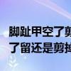 脚趾甲空了剪掉一半后还能长好吗（脚趾甲空了留还是剪掉）