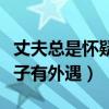 丈夫总是怀疑妻子有外遇是病吗（丈夫怀疑妻子有外遇）