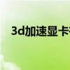 3d加速显卡有什么作用(3d显卡加速器) 3d加速显卡有什么作用(3d显卡加速器)