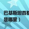 巴基斯坦首都是哪里哪个城市（巴基斯坦首都是哪里）