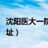 沈阳医大一院地址在哪个区（沈阳医大一院地址）