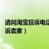 请问淘宝投诉电话是多少（淘宝投诉电话是多少 淘宝怎么投诉卖家）