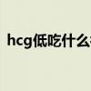 hcg低吃什么补救呢（hcg低吃什么可以补）