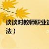 谈谈对教师职业道德的理解和感悟（教师职业道德修养的方法）