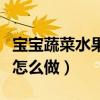 宝宝蔬菜水果汁怎么做好吃（宝宝蔬菜水果汁怎么做）