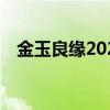 金玉良缘2022年湖南卫视（金玉良缘20）