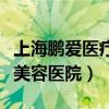 上海鹏爱医疗美容医院正规吗（上海鹏爱医疗美容医院）