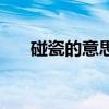 碰瓷的意思是什么意思(碰瓷的意思) 碰瓷的意思是什么意思(碰瓷的意思)