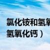氯化铵和氢氧化钙反应离子方程式（氯化铵和氢氧化钙）