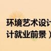 环境艺术设计就业前景调查报告（环境艺术设计就业前景）