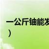 一公斤铀能发多少电量（一公斤铀能发多少电）