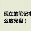 现在的笔记本电脑怎么放光盘（笔记本电脑怎么放光盘）