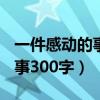 一件感动的事300字左右的作文（一件感动的事300字）
