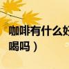 咖啡有什么好处和坏处（牛奶和咖啡可以一起喝吗）