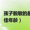 孩子脱敏的最佳年龄怎么治疗（孩子脱敏的最佳年龄）