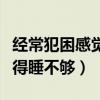 经常犯困感觉睡眠不足咋回事（经常犯困老觉得睡不够）