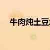 牛肉炖土豆怎么做（牛肉炖豆腐的做法）