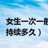 女生一次一般持续多久算正常（女生一次一般持续多久）