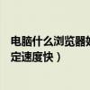 电脑什么浏览器好用稳定速度快的（电脑什么浏览器好用稳定速度快）