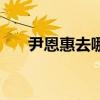 尹恩惠去哪里了（尹恩惠怎么这么惨）