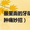 最里面的牙龈肿的厉害怎么办（最里面的牙龈肿痛妙招）