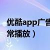 优酷app广告播完卡住不动（优酷广告无法正常播放）