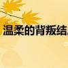 温柔的背叛结局方言火了（温柔的背叛结局）