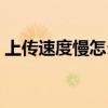上传速度慢怎么办解决（上传速度慢怎么办）