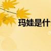 玛娃是什么品牌（玛娃是什么意思）
