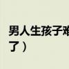 男人生孩子难产跪着生的（男男生子片段要生了）