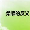 柔顺的反义词语是什么（柔顺的反义词）