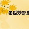 冬瓜炒虾皮的做法窍门（冬瓜炒虾皮）