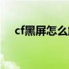 cf黑屏怎么解决方法（cf黑屏怎么修复）