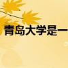 青岛大学是一本吗211（青岛大学是一本吗）