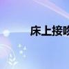 床上接吻解衣服视频（床上接吻）