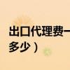 出口代理费一般是多少钱（出口代理费一般是多少）