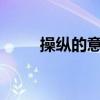 操纵的意思是什么?(操纵的意思) 操纵的意思是什么?(操纵的意思)