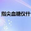 指尖血糖仪什么牌子好（血糖仪什么牌子好）